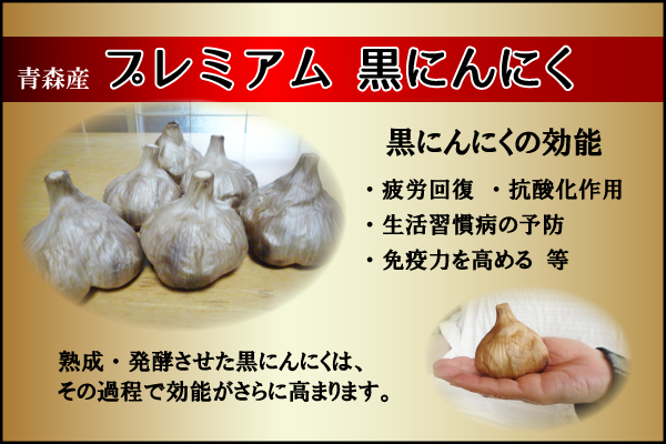 青森産「プレミアム 黒にんにく」黒にんにくの効能　疲労回復、抗酸化作用、免疫力を高める、生活習慣病の予防等。熟成・発酵させた黒にんにくは、その過程で効能がさらに高まります。